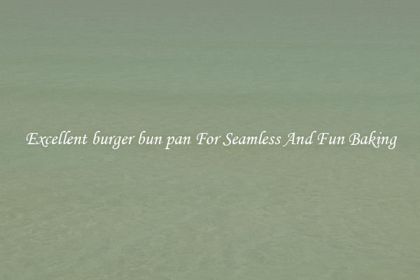 Excellent burger bun pan For Seamless And Fun Baking