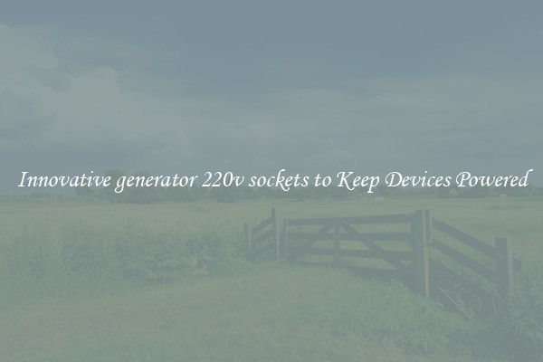 Innovative generator 220v sockets to Keep Devices Powered