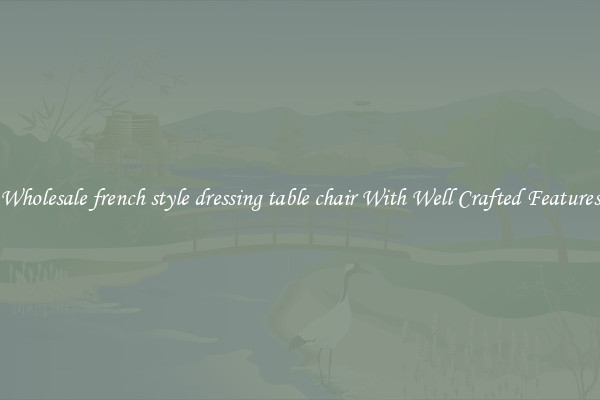 Wholesale french style dressing table chair With Well Crafted Features