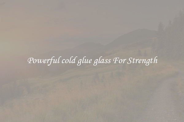 Powerful cold glue glass For Strength