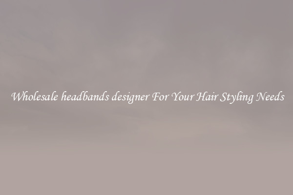 Wholesale headbands designer For Your Hair Styling Needs