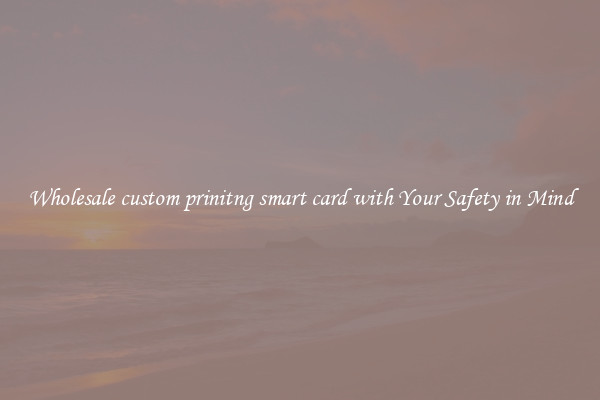 Wholesale custom prinitng smart card with Your Safety in Mind