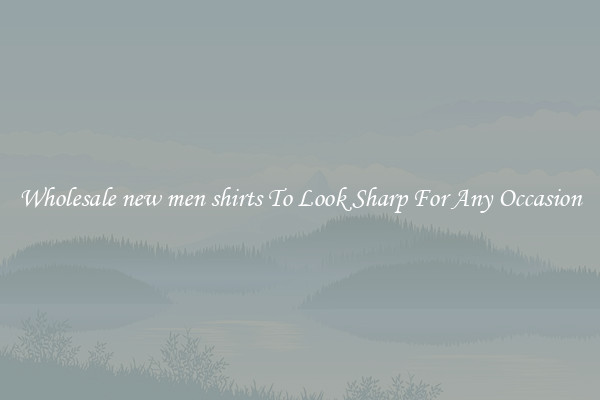 Wholesale new men shirts To Look Sharp For Any Occasion