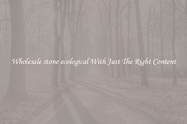Wholesale stone ecological With Just The Right Content