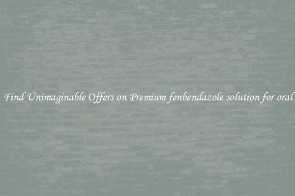 Find Unimaginable Offers on Premium fenbendazole solution for oral