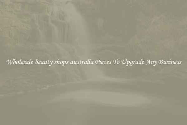 Wholesale beauty shops australia Pieces To Upgrade Any Business