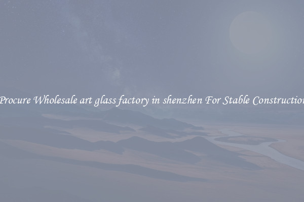 Procure Wholesale art glass factory in shenzhen For Stable Construction
