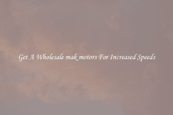 Get A Wholesale mak motors For Increased Speeds