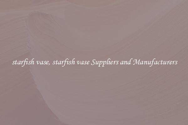 starfish vase, starfish vase Suppliers and Manufacturers