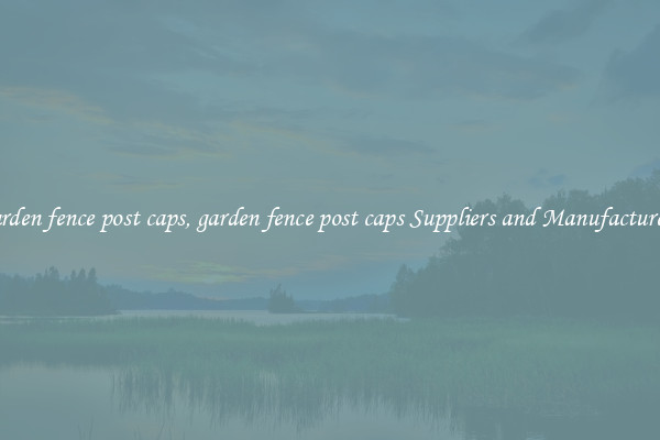 garden fence post caps, garden fence post caps Suppliers and Manufacturers