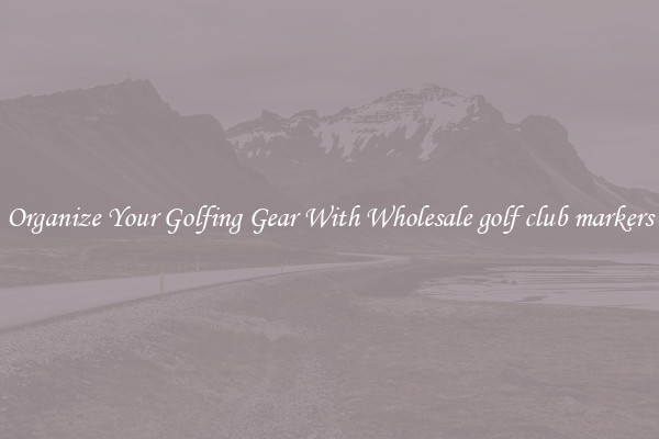 Organize Your Golfing Gear With Wholesale golf club markers