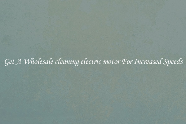 Get A Wholesale cleaning electric motor For Increased Speeds