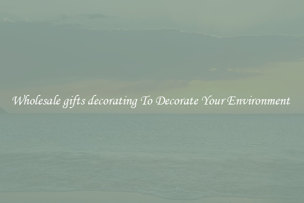 Wholesale gifts decorating To Decorate Your Environment 