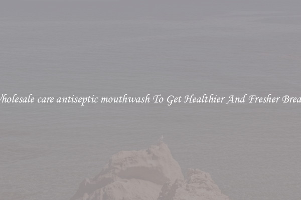Wholesale care antiseptic mouthwash To Get Healthier And Fresher Breath