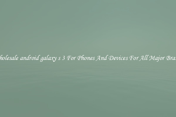 Wholesale android galaxy s 3 For Phones And Devices For All Major Brands