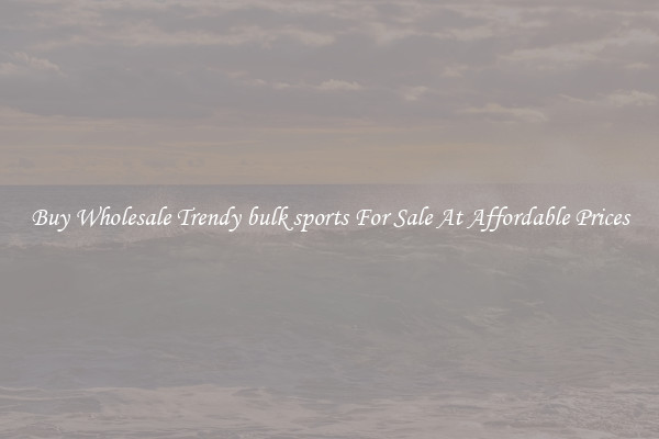 Buy Wholesale Trendy bulk sports For Sale At Affordable Prices