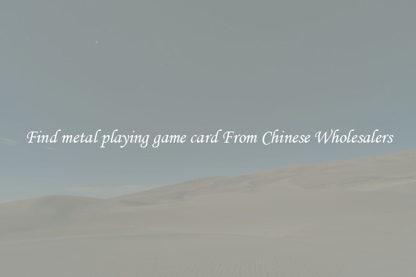 Find metal playing game card From Chinese Wholesalers