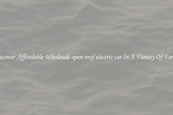 Discover Affordable Wholesale open roof electric car In A Variety Of Forms