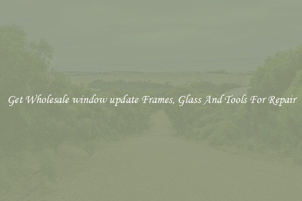 Get Wholesale window update Frames, Glass And Tools For Repair