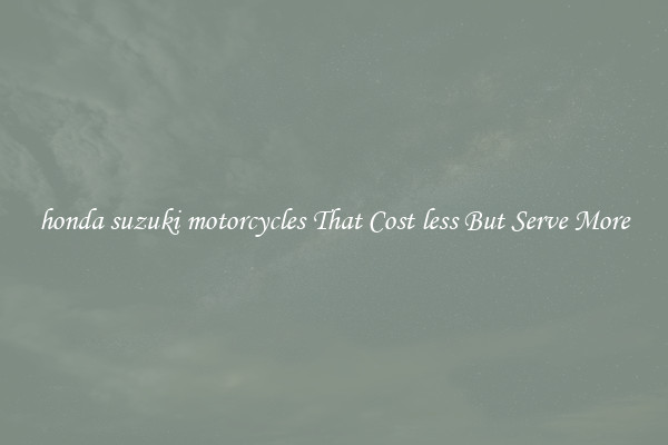 honda suzuki motorcycles That Cost less But Serve More