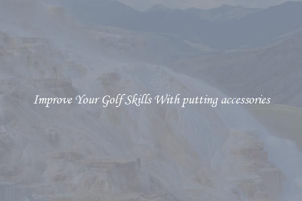 Improve Your Golf Skills With putting accessories