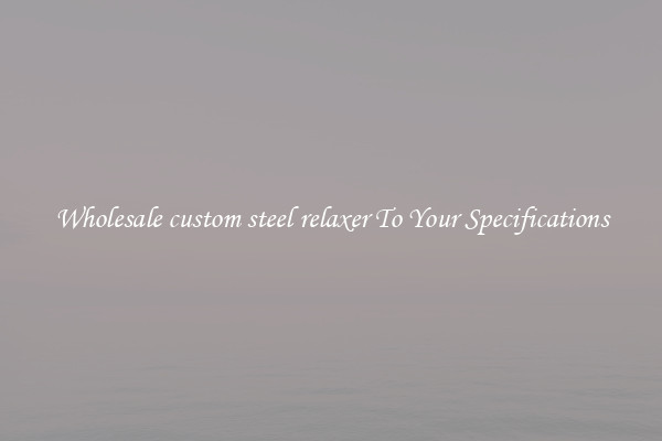 Wholesale custom steel relaxer To Your Specifications