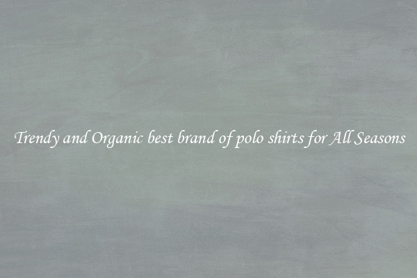 Trendy and Organic best brand of polo shirts for All Seasons