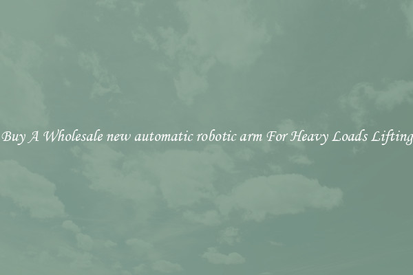 Buy A Wholesale new automatic robotic arm For Heavy Loads Lifting