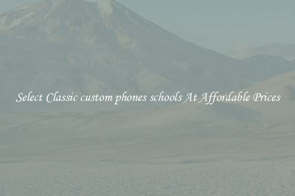 Select Classic custom phones schools At Affordable Prices