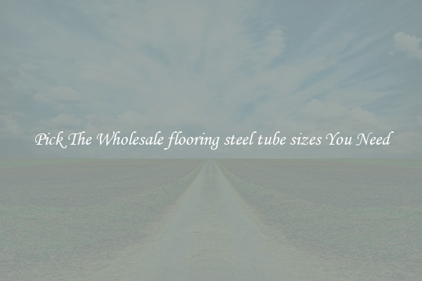 Pick The Wholesale flooring steel tube sizes You Need