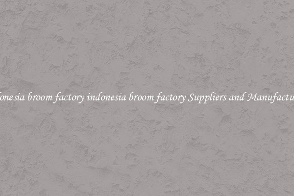 indonesia broom factory indonesia broom factory Suppliers and Manufacturers