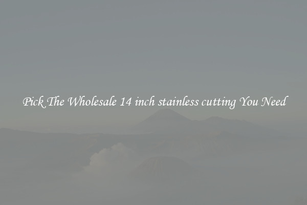 Pick The Wholesale 14 inch stainless cutting You Need