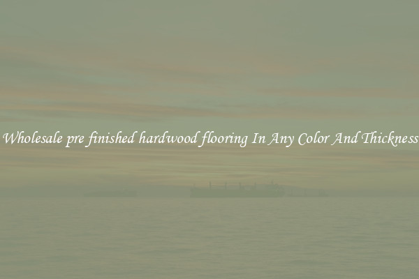 Wholesale pre finished hardwood flooring In Any Color And Thickness