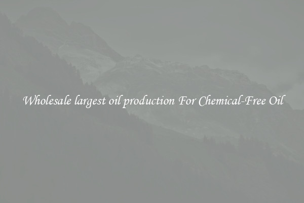 Wholesale largest oil production For Chemical-Free Oil