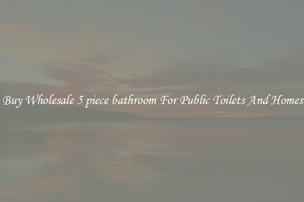 Buy Wholesale 5 piece bathroom For Public Toilets And Homes