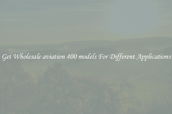 Get Wholesale aviation 400 models For Different Applications