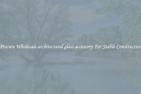 Procure Wholesale architectural glass accessory For Stable Construction