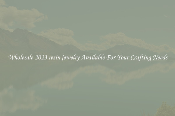 Wholesale 2023 resin jewelry Available For Your Crafting Needs