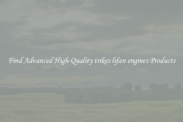 Find Advanced High-Quality trikes lifan engines Products