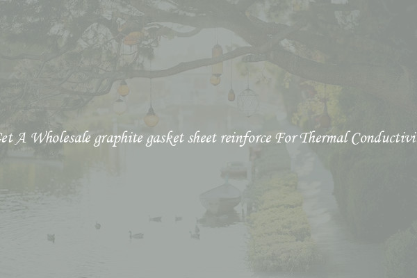 Get A Wholesale graphite gasket sheet reinforce For Thermal Conductivity