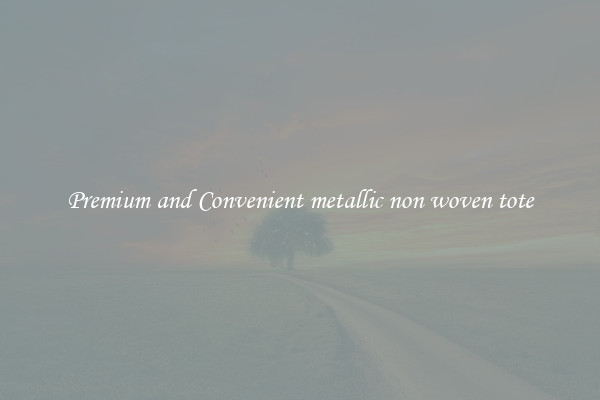 Premium and Convenient metallic non woven tote