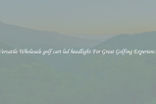 Versatile Wholesale golf cart led headlight For Great Golfing Experience 