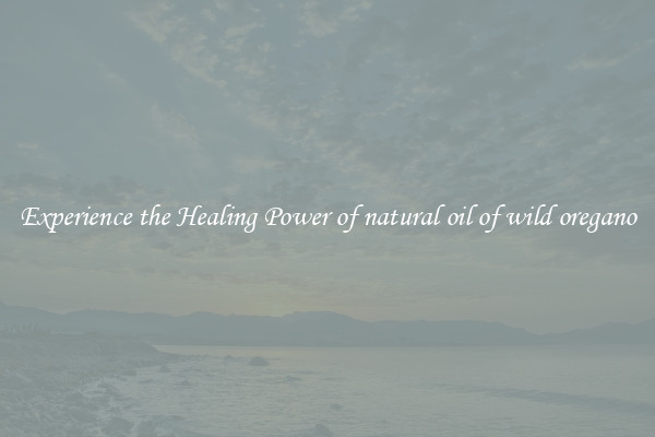 Experience the Healing Power of natural oil of wild oregano