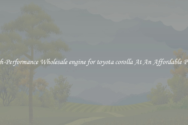 High-Performance Wholesale engine for toyota corolla At An Affordable Price 