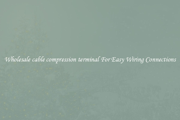 Wholesale cable compression terminal For Easy Wiring Connections