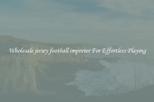 Wholesale jersey football importer For Effortless Playing