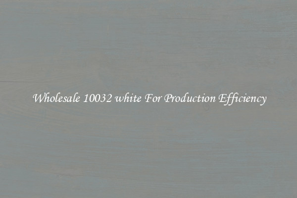 Wholesale 10032 white For Production Efficiency