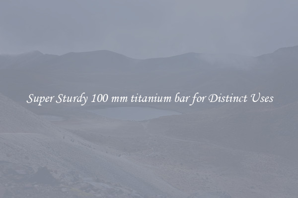 Super Sturdy 100 mm titanium bar for Distinct Uses