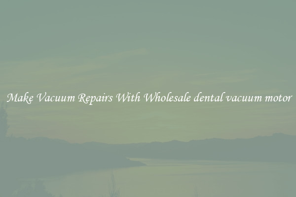 Make Vacuum Repairs With Wholesale dental vacuum motor