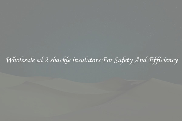 Wholesale ed 2 shackle insulators For Safety And Efficiency